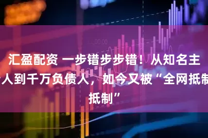 汇盈配资 一步错步步错！从知名主持人到千万负债人，如今又被“全网抵制”