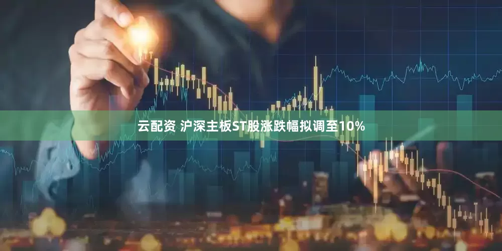 云配资 沪深主板ST股涨跌幅拟调至10%