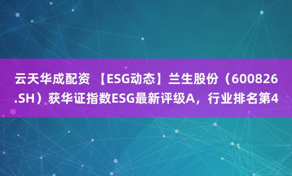 云天华成配资 【ESG动态】兰生股份（600826.SH）获华证指数ESG最新评级A，行业排名第4