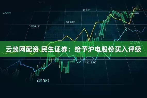 云燚网配资 民生证券：给予沪电股份买入评级