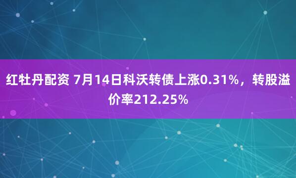 红牡丹配资 7月14日科沃转债上涨0.31%，转股溢价率212.25%