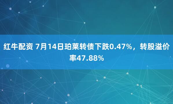 红牛配资 7月14日珀莱转债下跌0.47%，转股溢价率47.88%