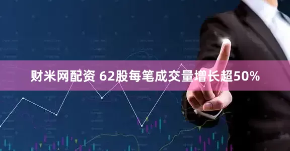 财米网配资 62股每笔成交量增长超50%