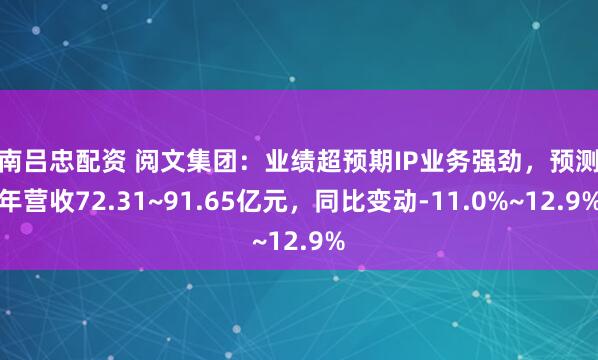 云南吕忠配资 阅文集团：业绩超预期IP业务强劲，预测全年营收72.31~91.65亿元，同比变动-11.0%~12.9%
