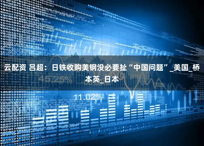 云配资 吕超：日铁收购美钢没必要扯“中国问题”_美国_桥本英_日本