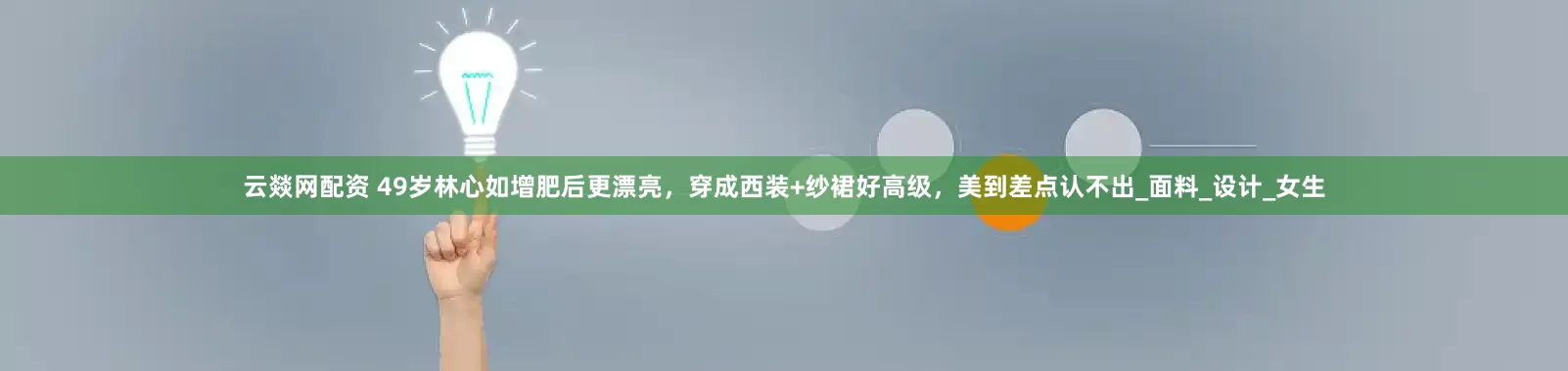 云燚网配资 49岁林心如增肥后更漂亮，穿成西装+纱裙好高级，美到差点认不出_面料_设计_女生