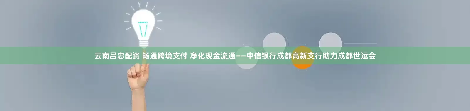 云南吕忠配资 畅通跨境支付 净化现金流通——中信银行成都高新支行助力成都世运会