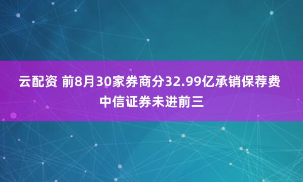 云配资 前8月30家券商分32.99亿承销保荐费 中信证券未进前三
