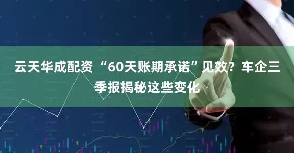 云天华成配资 “60天账期承诺”见效？车企三季报揭秘这些变化