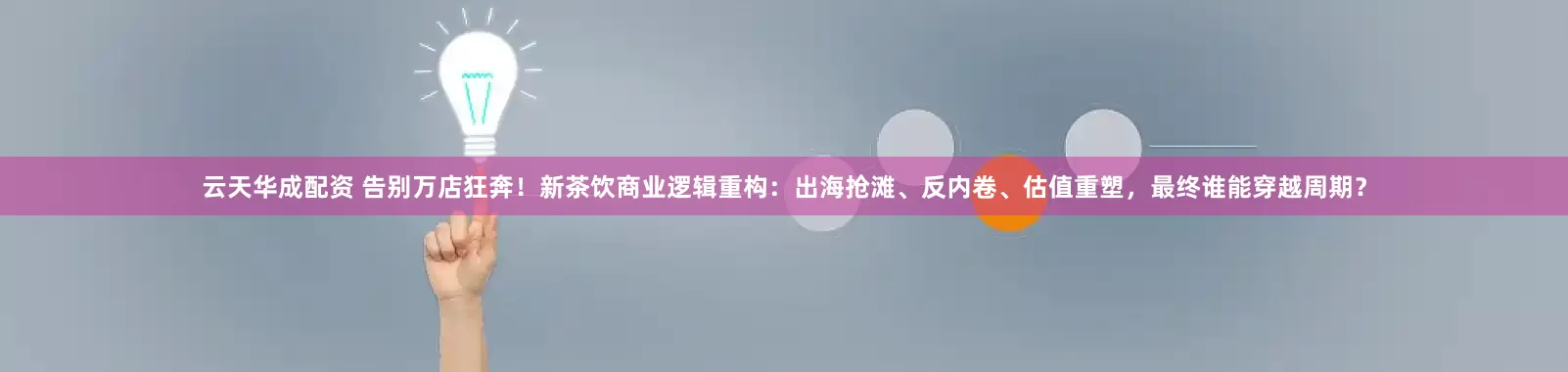 云天华成配资 告别万店狂奔！新茶饮商业逻辑重构：出海抢滩、反内卷、估值重塑，最终谁能穿越周期？