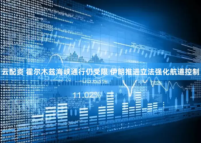 云配资 霍尔木兹海峡通行仍受限 伊朗推进立法强化航道控制