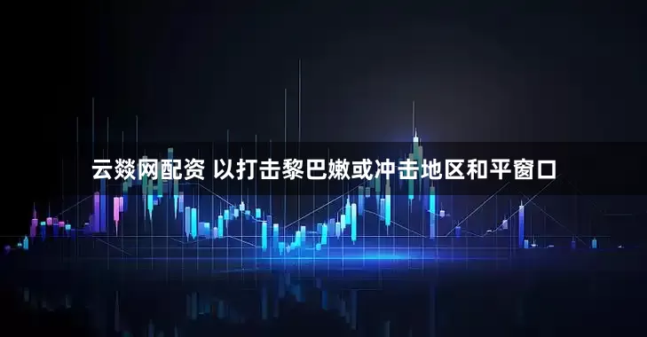 云燚网配资 以打击黎巴嫩或冲击地区和平窗口